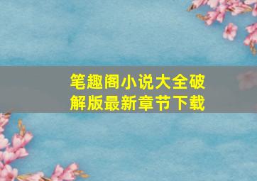 笔趣阁小说大全破解版最新章节下载