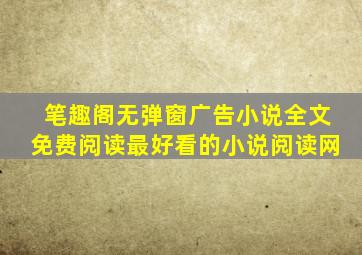 笔趣阁无弹窗广告小说全文免费阅读最好看的小说阅读网