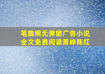 笔趣阁无弹窗广告小说全文免费阅读萧峥陈红