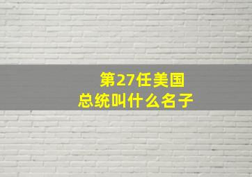 第27任美国总统叫什么名子