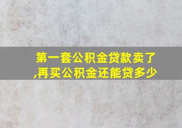 第一套公积金贷款卖了,再买公积金还能贷多少