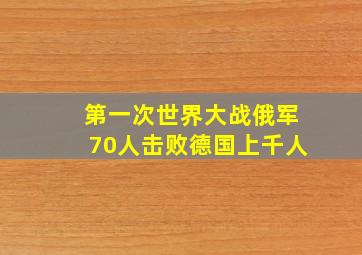 第一次世界大战俄军70人击败德国上千人