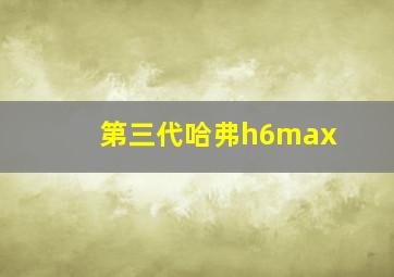 第三代哈弗h6max