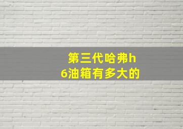 第三代哈弗h6油箱有多大的