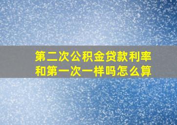 第二次公积金贷款利率和第一次一样吗怎么算