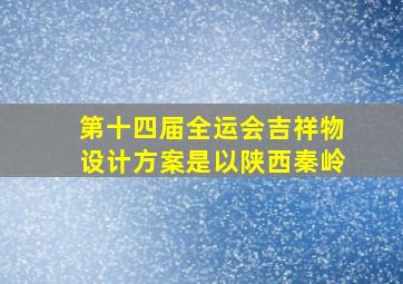 第十四届全运会吉祥物设计方案是以陕西秦岭