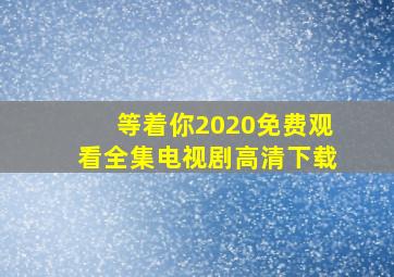 等着你2020免费观看全集电视剧高清下载