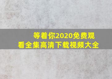 等着你2020免费观看全集高清下载视频大全