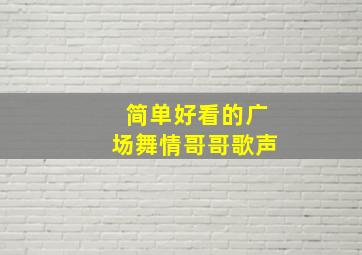 简单好看的广场舞情哥哥歌声