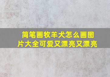 简笔画牧羊犬怎么画图片大全可爱又漂亮又漂亮