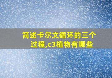 简述卡尔文循环的三个过程,c3植物有哪些