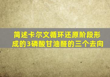 简述卡尔文循环还原阶段形成的3磷酸甘油醛的三个去向