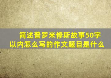 简述普罗米修斯故事50字以内怎么写的作文题目是什么