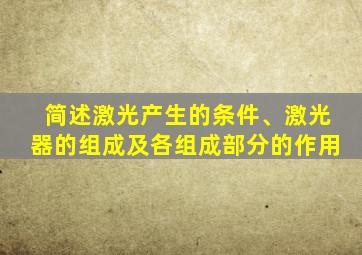 简述激光产生的条件、激光器的组成及各组成部分的作用