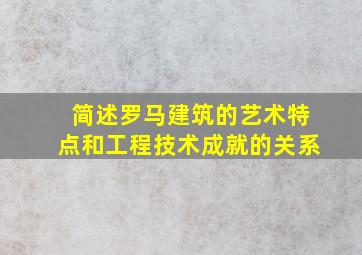 简述罗马建筑的艺术特点和工程技术成就的关系