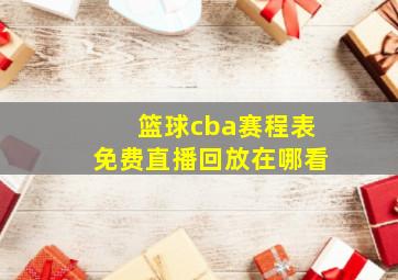 篮球cba赛程表免费直播回放在哪看