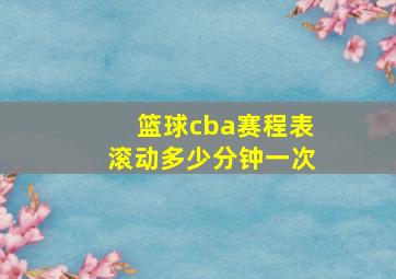 篮球cba赛程表滚动多少分钟一次