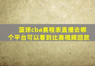 篮球cba赛程表直播去哪个平台可以看到比赛视频回放