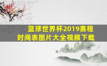 篮球世界杯2019赛程时间表图片大全视频下载