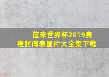 篮球世界杯2019赛程时间表图片大全集下载