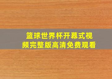 篮球世界杯开幕式视频完整版高清免费观看