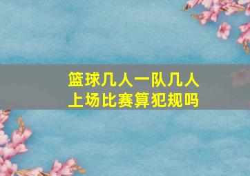 篮球几人一队几人上场比赛算犯规吗