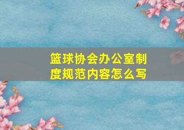 篮球协会办公室制度规范内容怎么写