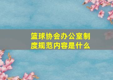 篮球协会办公室制度规范内容是什么