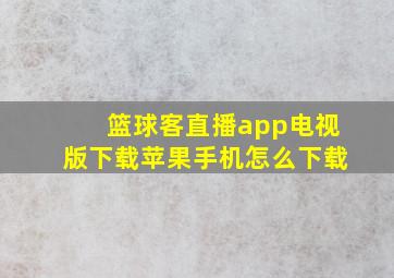 篮球客直播app电视版下载苹果手机怎么下载