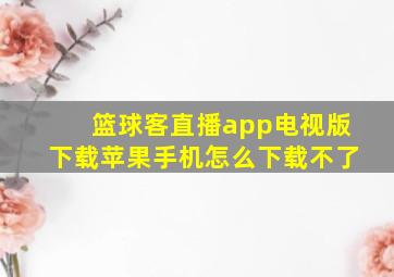 篮球客直播app电视版下载苹果手机怎么下载不了