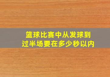 篮球比赛中从发球到过半场要在多少秒以内