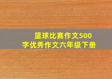 篮球比赛作文500字优秀作文六年级下册