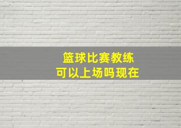 篮球比赛教练可以上场吗现在