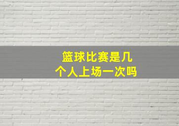 篮球比赛是几个人上场一次吗