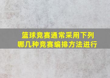 篮球竞赛通常采用下列哪几种竞赛编排方法进行