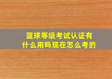 篮球等级考试认证有什么用吗现在怎么考的