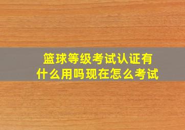 篮球等级考试认证有什么用吗现在怎么考试