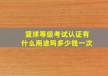 篮球等级考试认证有什么用途吗多少钱一次