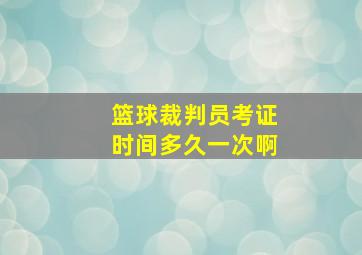 篮球裁判员考证时间多久一次啊