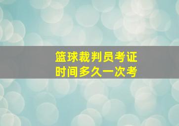 篮球裁判员考证时间多久一次考