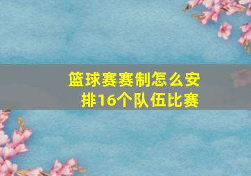 篮球赛赛制怎么安排16个队伍比赛