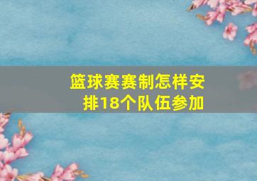 篮球赛赛制怎样安排18个队伍参加