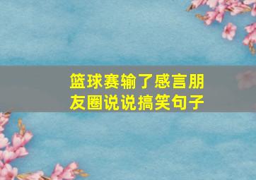 篮球赛输了感言朋友圈说说搞笑句子