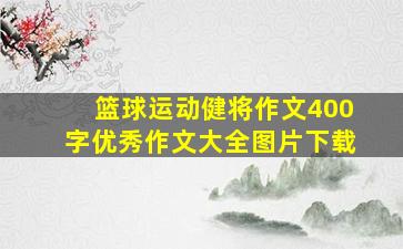 篮球运动健将作文400字优秀作文大全图片下载