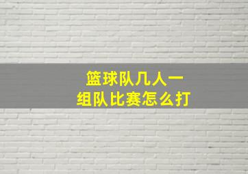 篮球队几人一组队比赛怎么打