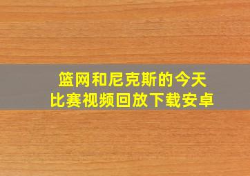 篮网和尼克斯的今天比赛视频回放下载安卓