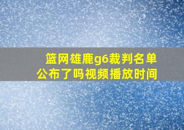 篮网雄鹿g6裁判名单公布了吗视频播放时间