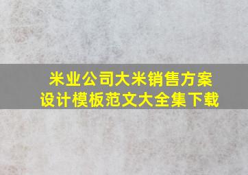 米业公司大米销售方案设计模板范文大全集下载