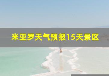 米亚罗天气预报15天景区