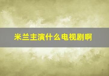 米兰主演什么电视剧啊